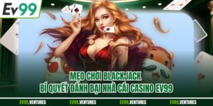 Mẹo Chơi Blackjack - Bí Quyết Đánh Bại Nhà Cái Casino EV99